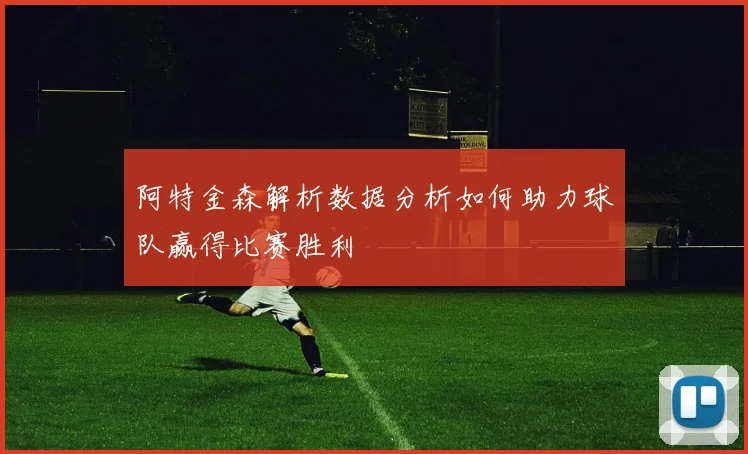 阿特金森解析数据分析如何助力球队赢得比赛胜利