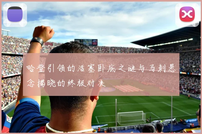 哈登引领的活塞卧底之谜与马刺悬念揭晓的终极对决