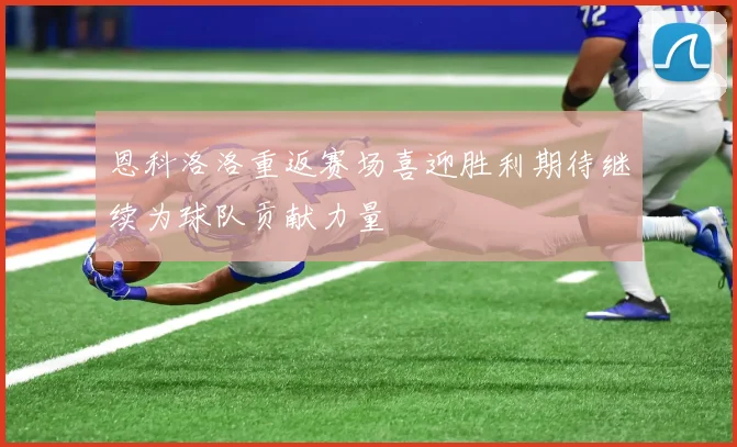 恩科洛洛重返赛场喜迎胜利期待继续为球队贡献力量