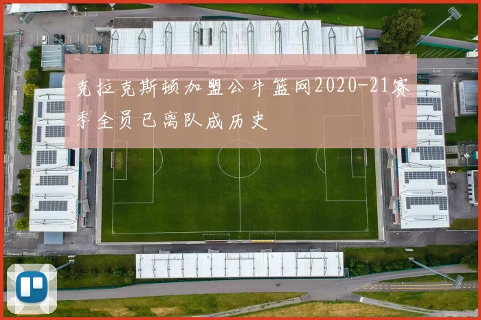 克拉克斯顿加盟公牛篮网2020-21赛季全员已离队成历史