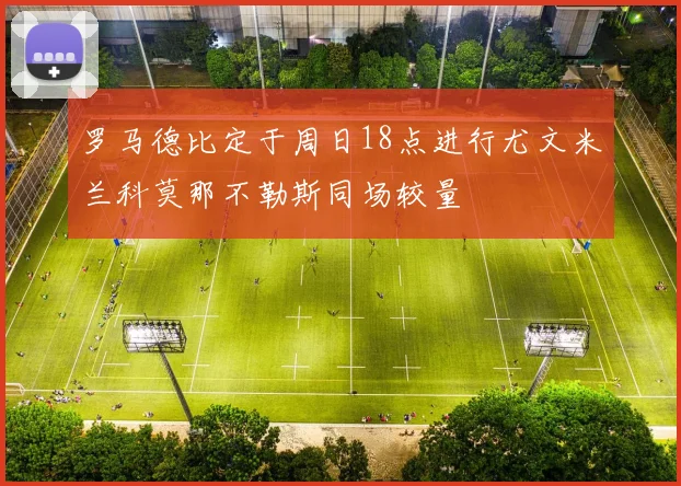 罗马德比定于周日18点进行尤文米兰科莫那不勒斯同场较量