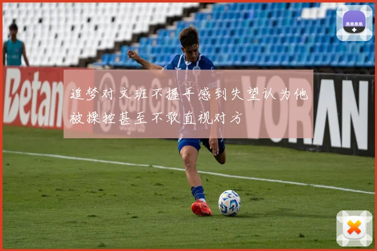 追梦对文班不握手感到失望认为他被操控甚至不敢直视对方