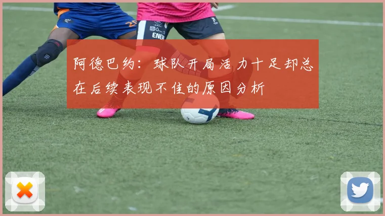 阿德巴约：球队开局活力十足却总在后续表现不佳的原因分析