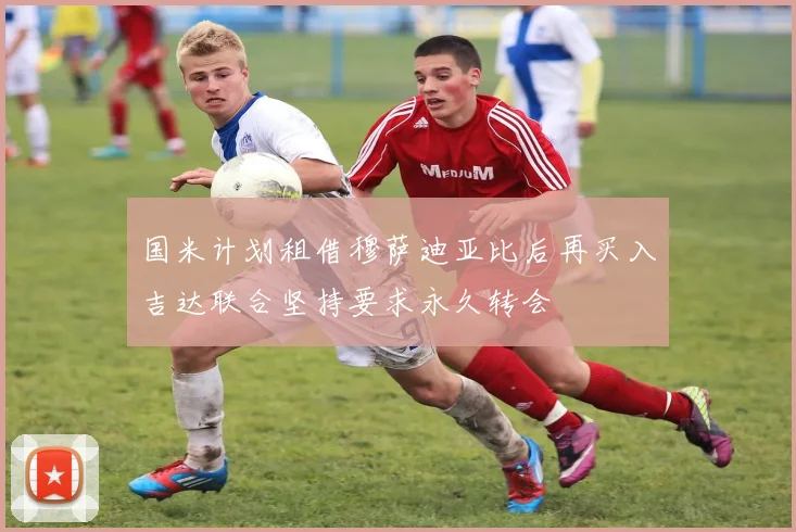 国米计划租借穆萨迪亚比后再买入吉达联合坚持要求永久转会
