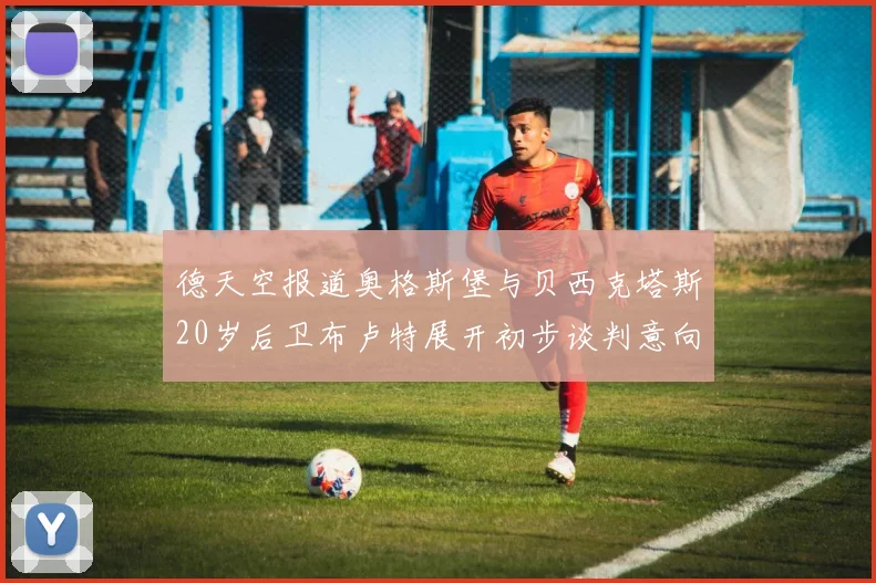 德天空报道奥格斯堡与贝西克塔斯20岁后卫布卢特展开初步谈判意向明确