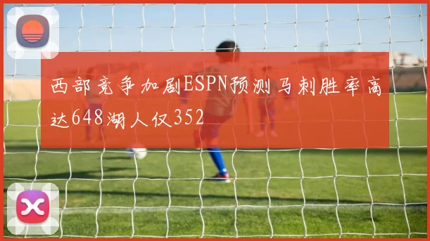 西部竞争加剧ESPN预测马刺胜率高达648湖人仅352