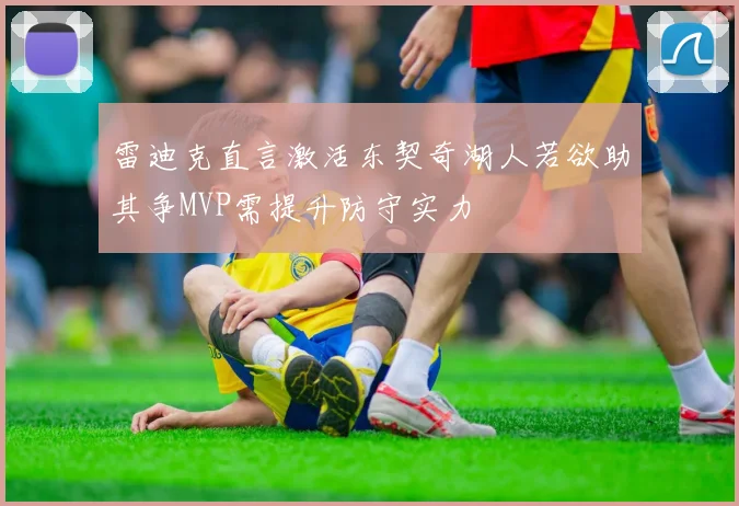 雷迪克直言激活东契奇湖人若欲助其争MVP需提升防守实力