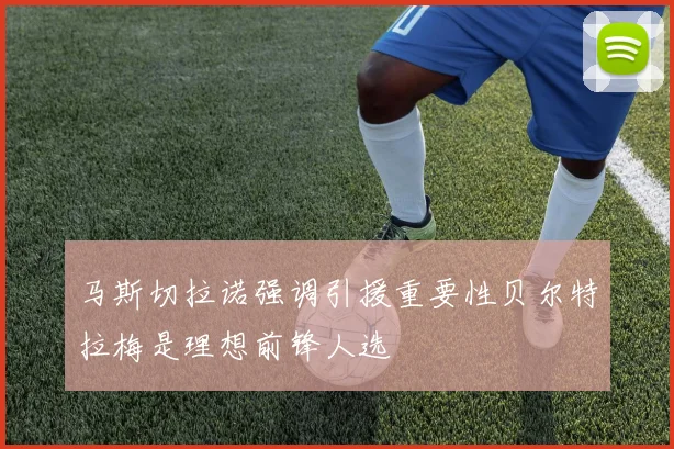 马斯切拉诺强调引援重要性贝尔特拉梅是理想前锋人选